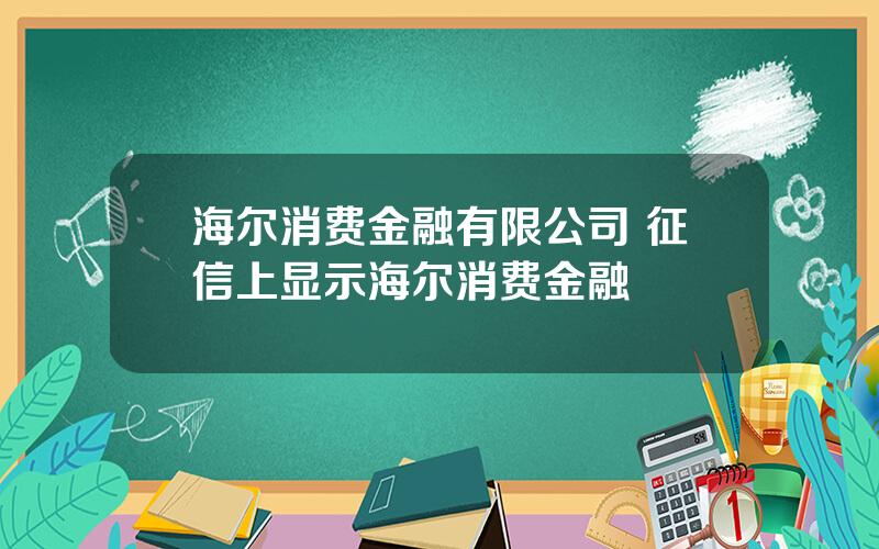 海尔消费金融有限公司 征信上显示海尔消费金融